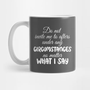 Do Not Invite Me To Afters No Matter What I Say Funny Mug